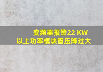 变频器报警22 KW以上功率模块管压降过大